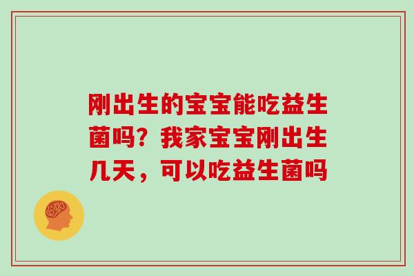 刚出生的宝宝能吃益生菌吗？我家宝宝刚出生几天，可以吃益生菌吗