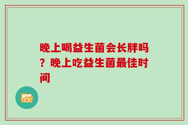晚上喝益生菌会长胖吗？晚上吃益生菌佳时间