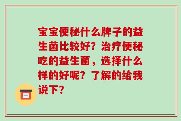 宝宝便秘什么牌子的益生菌比较好？治疗便秘吃的益生菌，选择什么样的好呢？了解的给我说下？