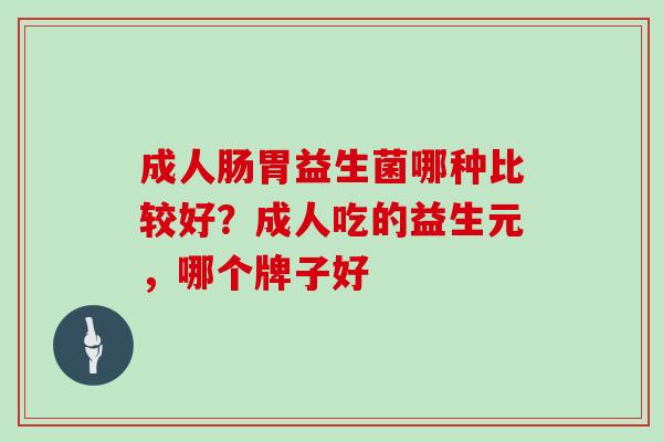 成人肠胃益生菌哪种比较好？成人吃的益生元，哪个牌子好