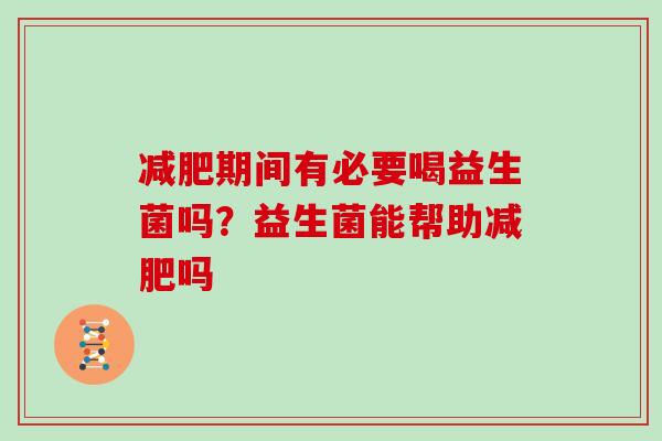 减肥期间有必要喝益生菌吗？益生菌能帮助减肥吗