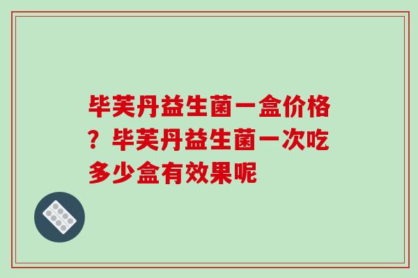 毕芙丹益生菌一盒价格？毕芙丹益生菌一次吃多少盒有效果呢