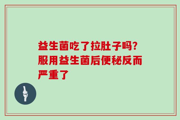 益生菌吃了拉肚子吗？服用益生菌后便秘反而严重了