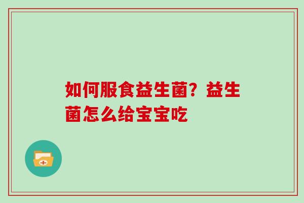 如何服食益生菌？益生菌怎么给宝宝吃