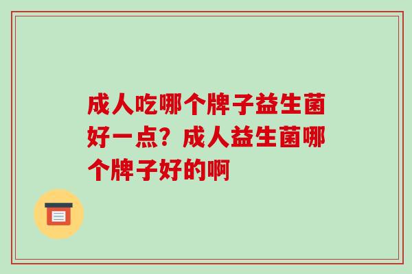 成人吃哪个牌子益生菌好一点？成人益生菌哪个牌子好的啊