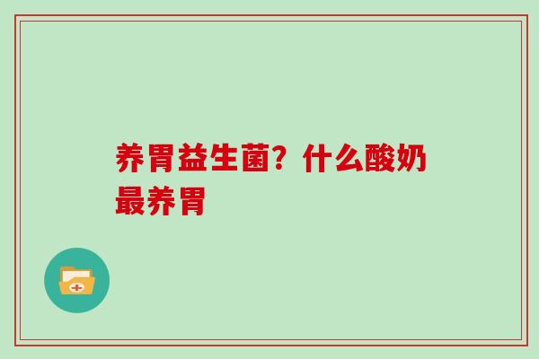 养胃益生菌？什么酸奶最养胃