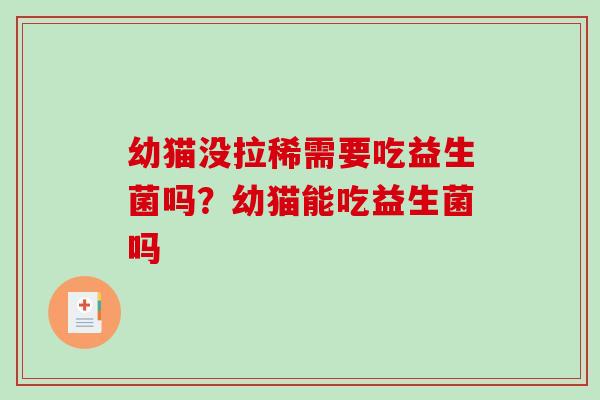 幼猫没拉稀需要吃益生菌吗?幼猫能吃益生菌吗 幼猫没拉稀需要吃益生菌吗?幼猫能吃益生菌吗