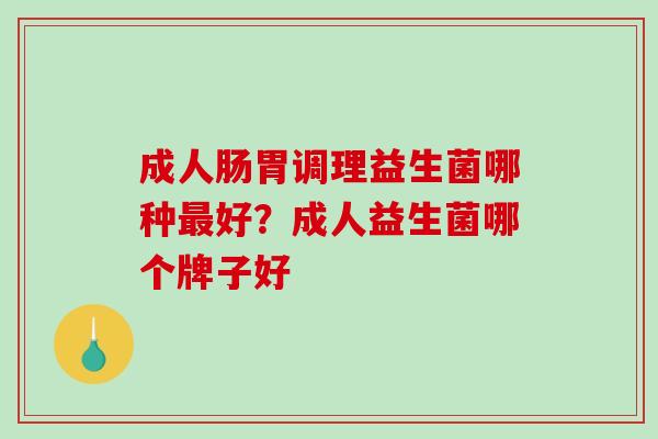 成人肠胃调理益生菌哪种最好？成人益生菌哪个牌子好