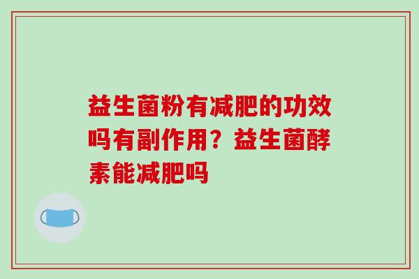 益生菌粉有减肥的功效吗有副作用？益生菌酵素能减肥吗