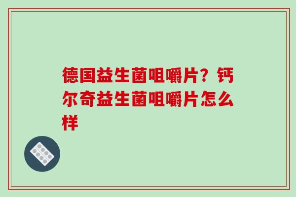 德国益生菌咀嚼片？钙尔奇益生菌咀嚼片怎么样