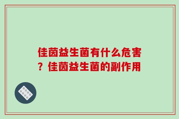 佳茵益生菌有什么危害？佳茵益生菌的副作用