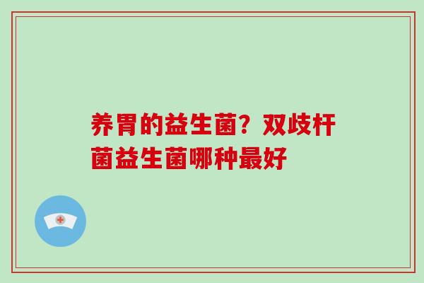 养胃的益生菌？双歧杆菌益生菌哪种最好