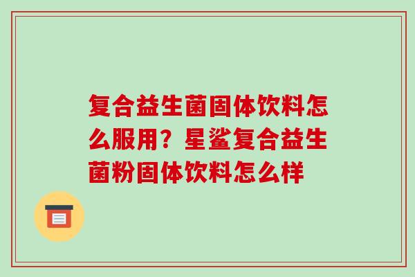 复合益生菌固体饮料怎么服用？星鲨复合益生菌粉固体饮料怎么样