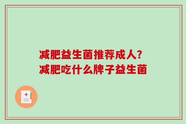 减肥益生菌推荐成人？减肥吃什么牌子益生菌
