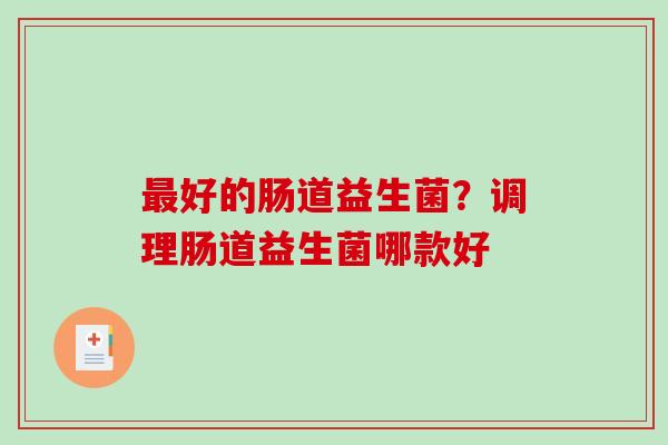 最好的肠道益生菌？调理肠道益生菌哪款好