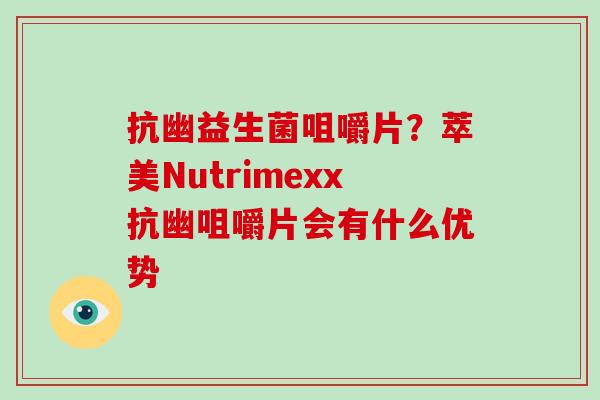 抗幽益生菌咀嚼片？萃美Nutrimexx抗幽咀嚼片会有什么优势