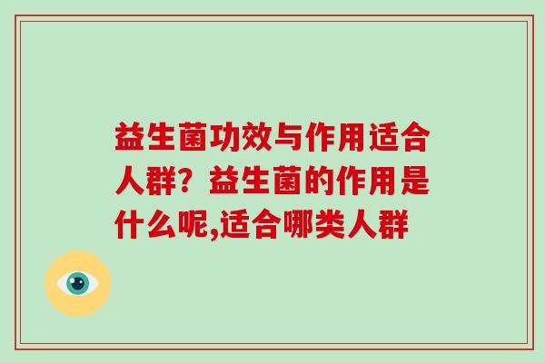 益生菌功效与作用适合人群？益生菌的作用是什么呢,适合哪类人群