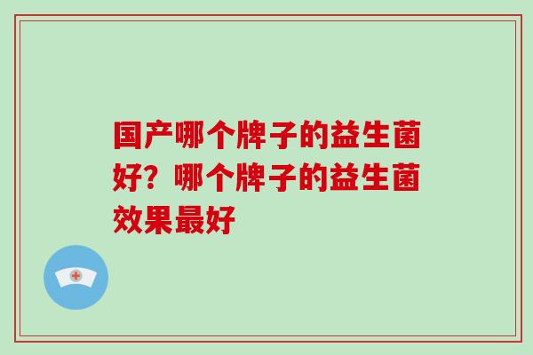 国产哪个牌子的益生菌好？哪个牌子的益生菌效果最好