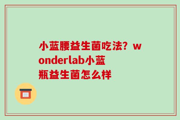 小蓝腰益生菌吃法？wonderlab小蓝瓶益生菌怎么样