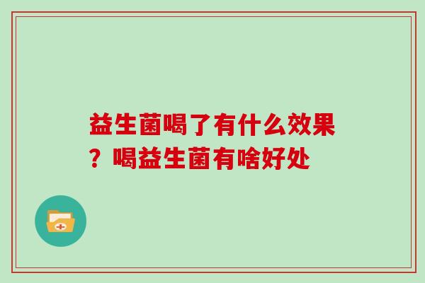益生菌喝了有什么效果？喝益生菌有啥好处