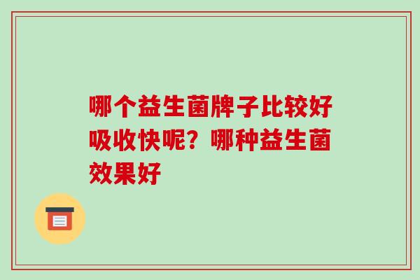 哪个益生菌牌子比较好吸收快呢？哪种益生菌效果好