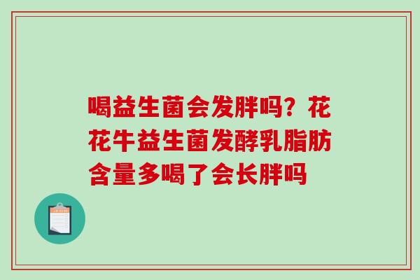 喝益生菌会发胖吗？花花牛益生菌发酵乳脂肪含量多喝了会长胖吗