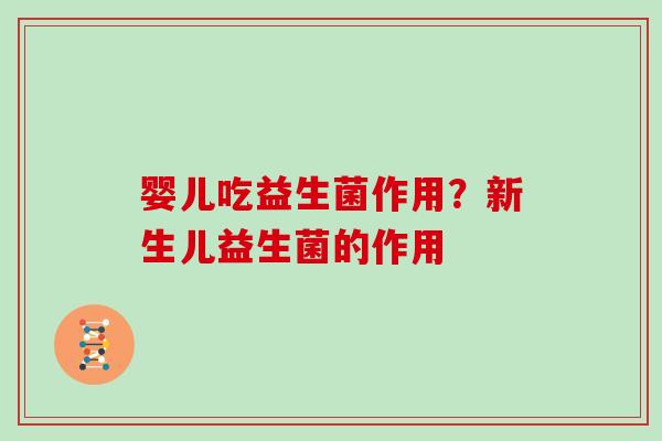 婴儿吃益生菌作用？新生儿益生菌的作用