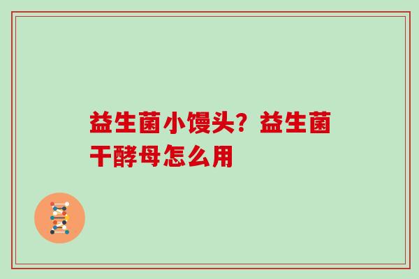 益生菌小馒头？益生菌干酵母怎么用