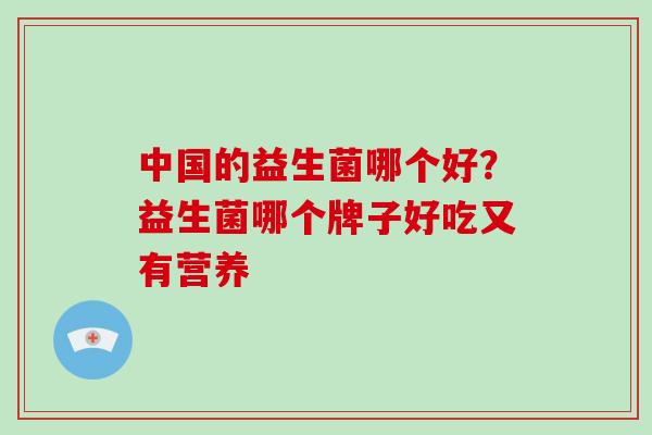 中国的益生菌哪个好？益生菌哪个牌子好吃又有营养