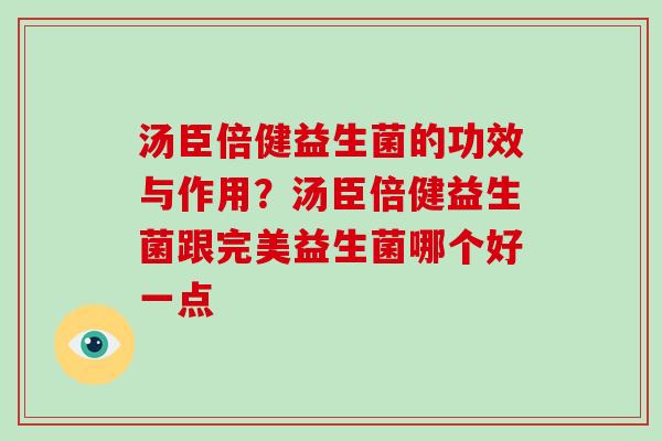 汤臣倍健益生菌的功效与作用？汤臣倍健益生菌跟完美益生菌哪个好一点