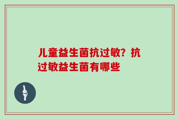 儿童益生菌抗过敏？抗过敏益生菌有哪些