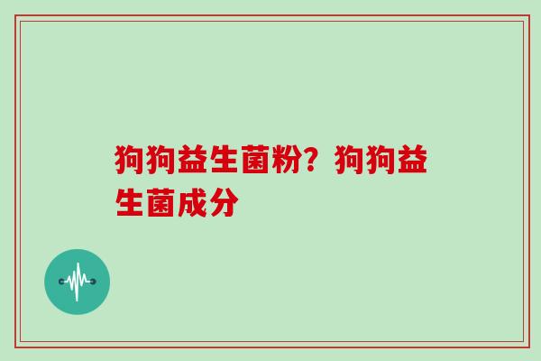 狗狗益生菌粉？狗狗益生菌成分