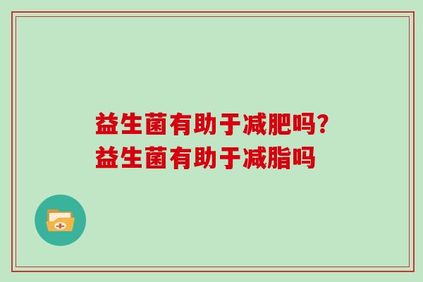 益生菌有助于减肥吗？益生菌有助于减脂吗