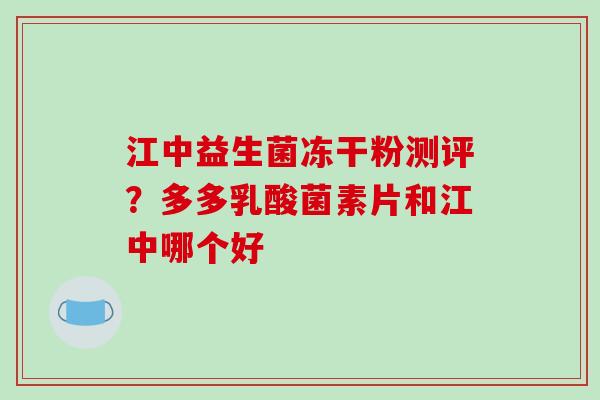 江中益生菌冻干粉测评？多多乳酸菌素片和江中哪个好