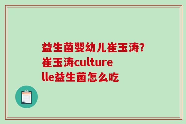 益生菌婴幼儿崔玉涛？崔玉涛culturelle益生菌怎么吃