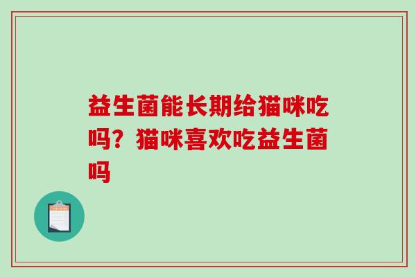 益生菌能长期给猫咪吃吗？猫咪喜欢吃益生菌吗