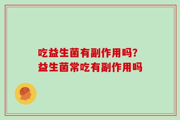 吃益生菌有副作用吗？益生菌常吃有副作用吗
