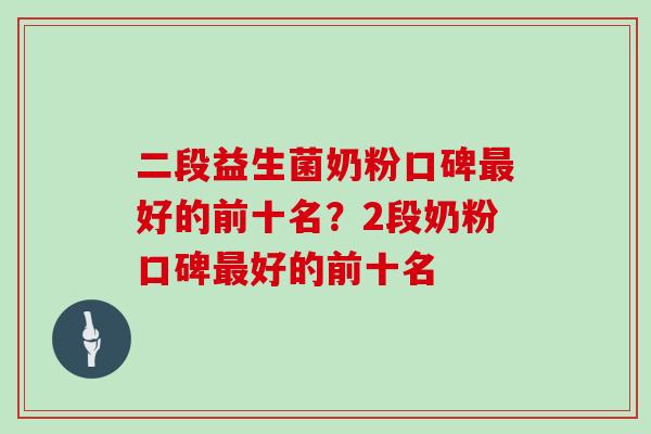 二段益生菌奶粉口碑最好的前十名？2段奶粉口碑最好的前十名
