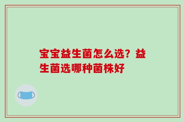 宝宝益生菌怎么选？益生菌选哪种菌株好