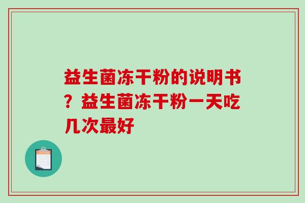 益生菌冻干粉的说明书？益生菌冻干粉一天吃几次好