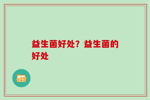 益生菌好处？益生菌的好处