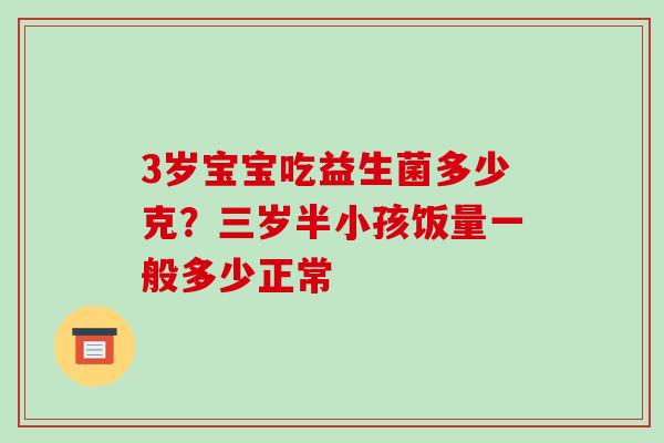 3岁宝宝吃益生菌多少克？三岁半小孩饭量一般多少正常