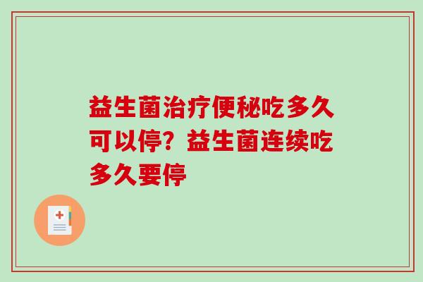 益生菌治疗便秘吃多久可以停？益生菌连续吃多久要停
