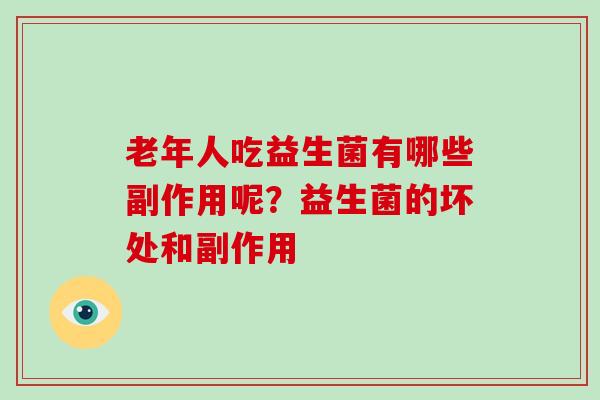 老年人吃益生菌有哪些副作用呢？益生菌的坏处和副作用