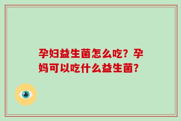 孕妇益生菌怎么吃？孕妈可以吃什么益生菌？