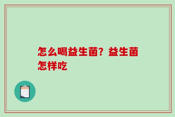 怎么喝益生菌？益生菌怎样吃