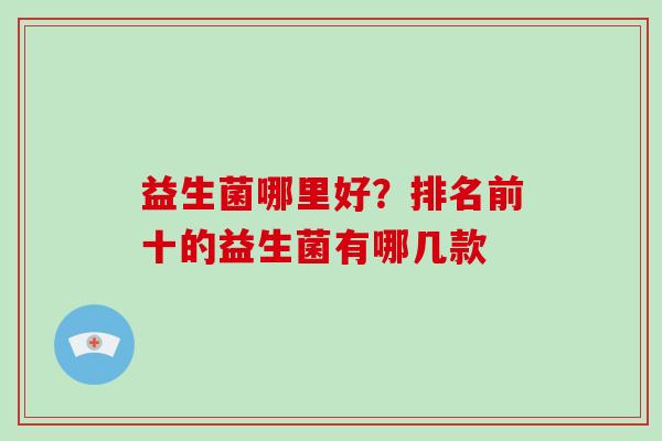 益生菌哪里好？排名前十的益生菌有哪几款