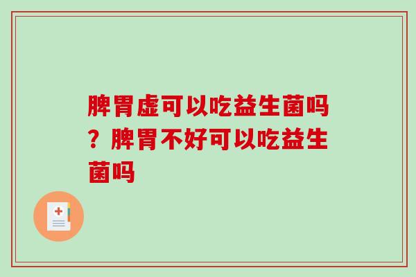 脾胃虚可以吃益生菌吗？脾胃不好可以吃益生菌吗