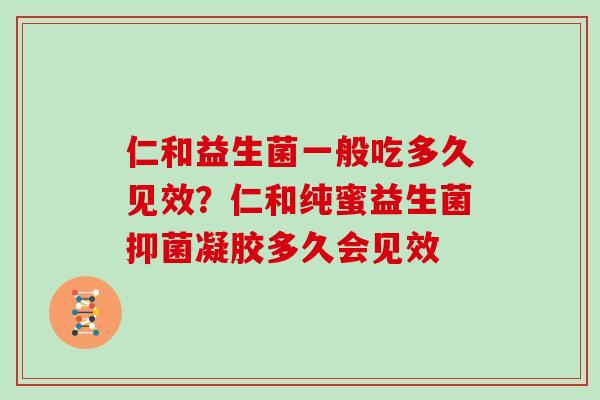 仁和益生菌一般吃多久见效？仁和纯蜜益生菌抑菌凝胶多久会见效