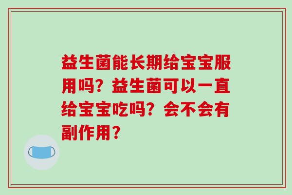 益生菌能长期给宝宝服用吗？益生菌可以一直给宝宝吃吗？会不会有副作用？
